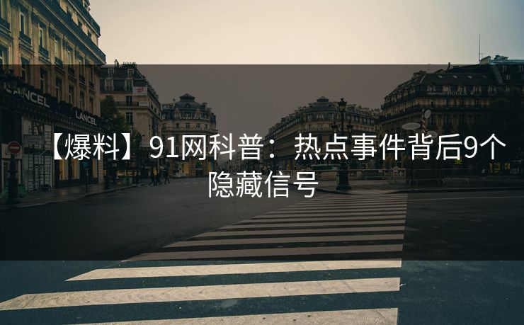 【爆料】91网科普：热点事件背后9个隐藏信号