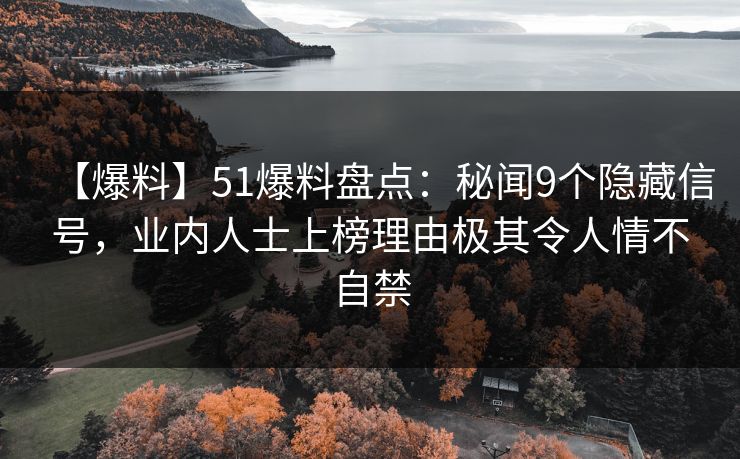 【爆料】51爆料盘点：秘闻9个隐藏信号，业内人士上榜理由极其令人情不自禁
