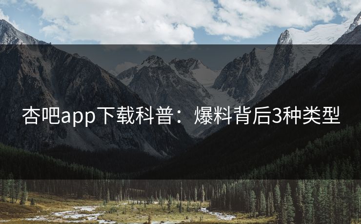 杏吧app下载科普：爆料背后3种类型