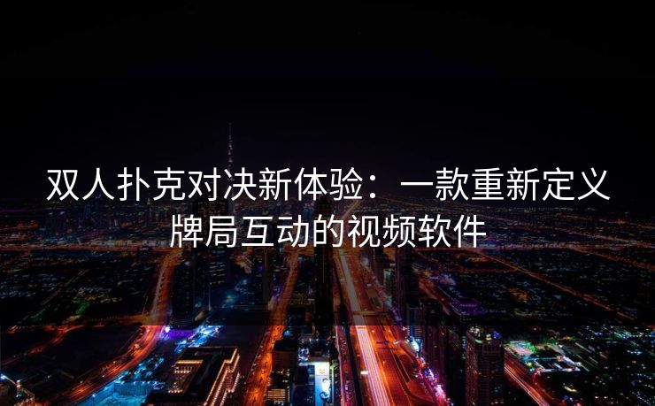 双人扑克对决新体验：一款重新定义牌局互动的视频软件